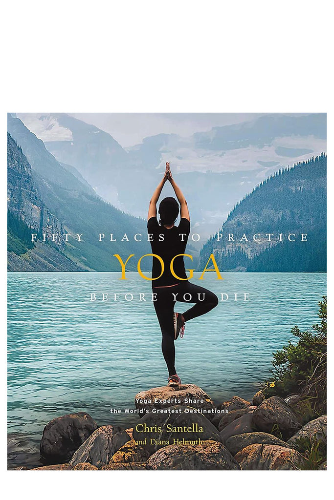 Fifty Places To Practice Yoga Before You Die By Chris Santella & Diana Helmuth