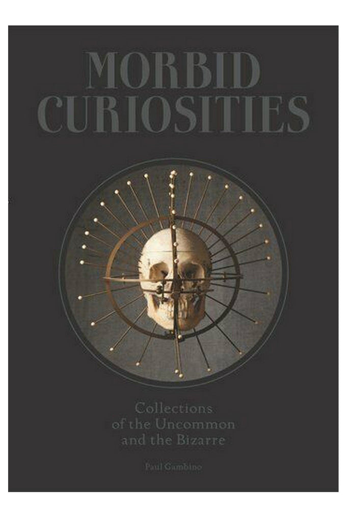 Morbid Curiosities: Collections Of The Uncommon And The Bizarre By Paul Gambino