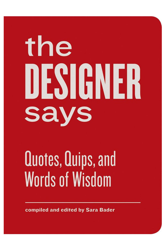 The Designer Says: Quotes, Quips, And Words Of Wisdom By Sara Bader